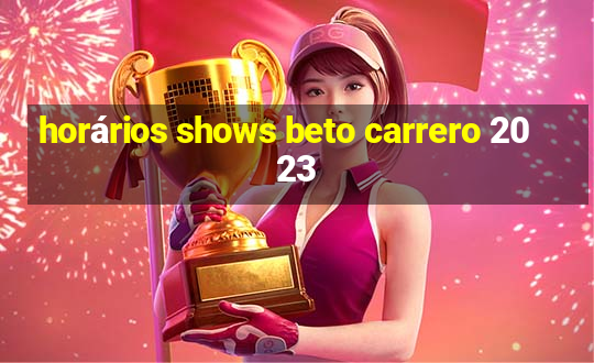 horários shows beto carrero 2023