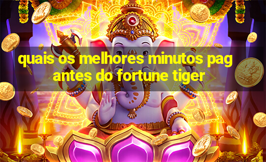 quais os melhores minutos pagantes do fortune tiger