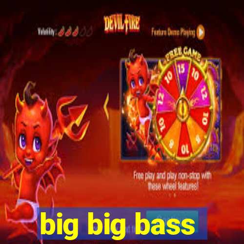 big big bass