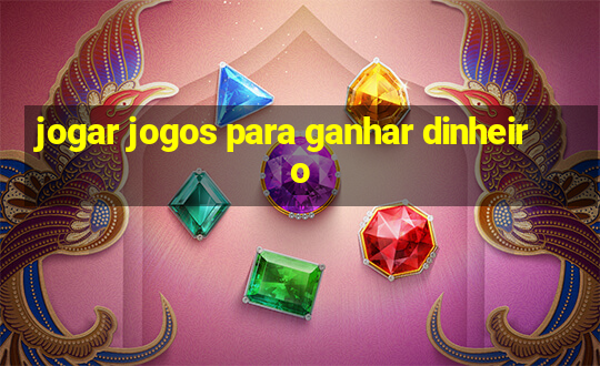 jogar jogos para ganhar dinheiro