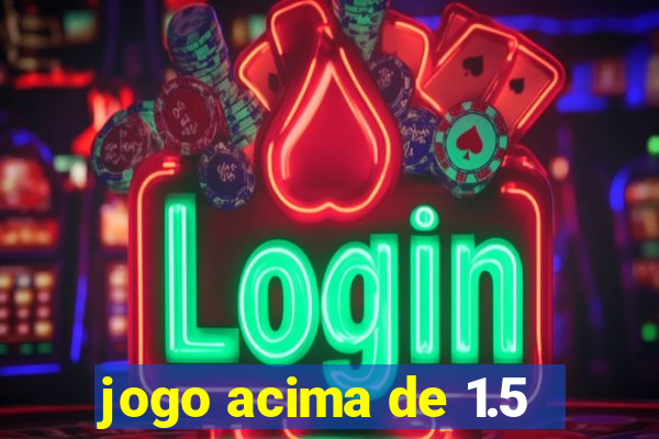 jogo acima de 1.5