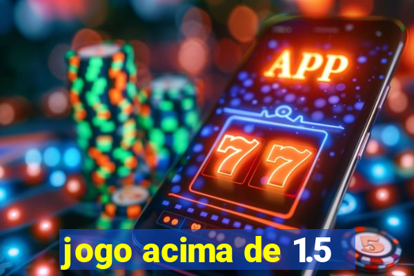 jogo acima de 1.5