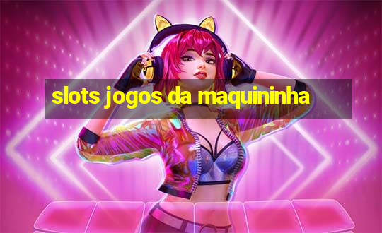 slots jogos da maquininha