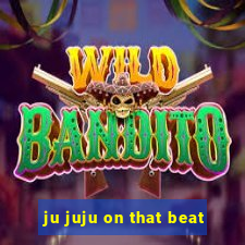 ju juju on that beat