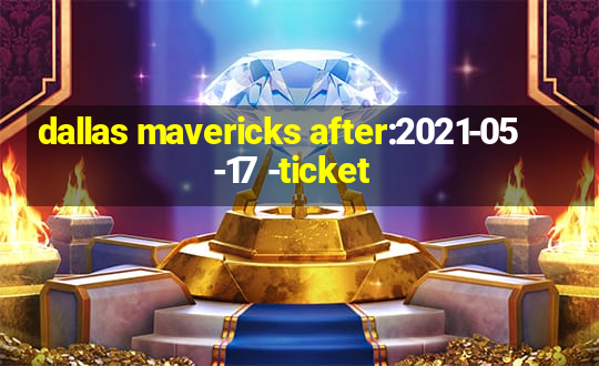 dallas mavericks after:2021-05-17 -ticket