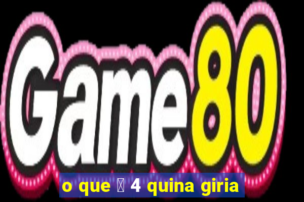 o que 茅 4 quina giria