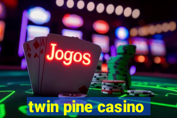 twin pine casino