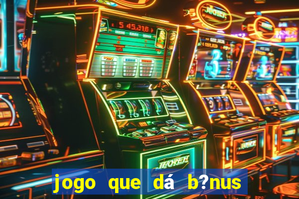 jogo que dá b?nus de gra?a