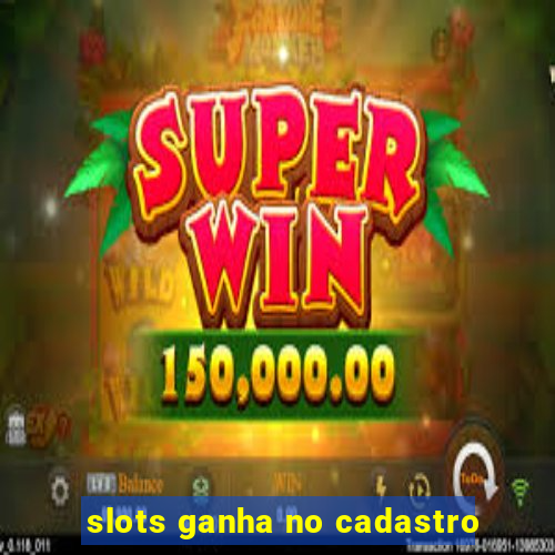 slots ganha no cadastro