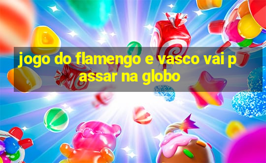 jogo do flamengo e vasco vai passar na globo