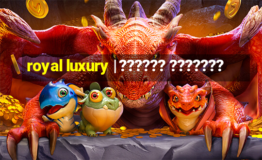 royal luxury | ?????? ???????