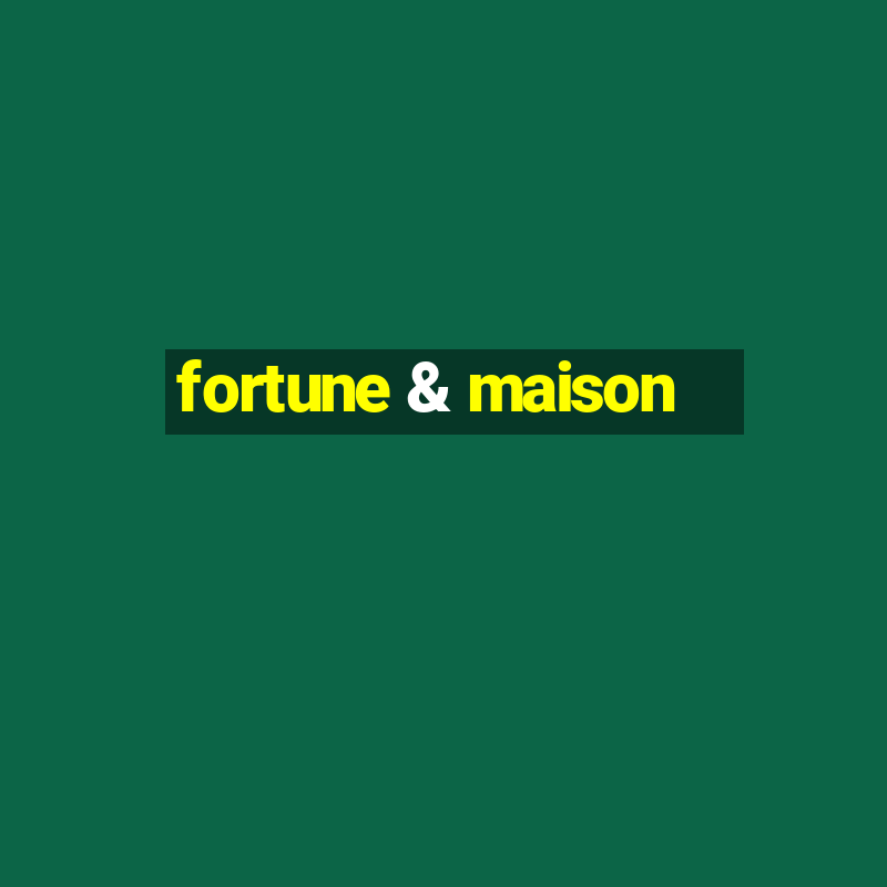 fortune & maison