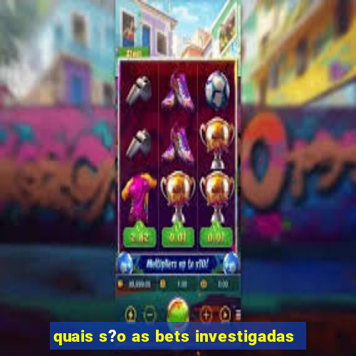 quais s?o as bets investigadas