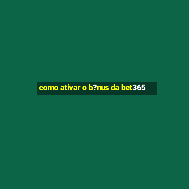 como ativar o b?nus da bet365