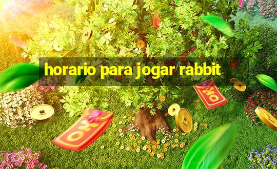 horario para jogar rabbit