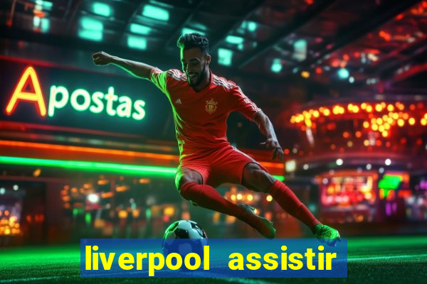 liverpool assistir ao vivo