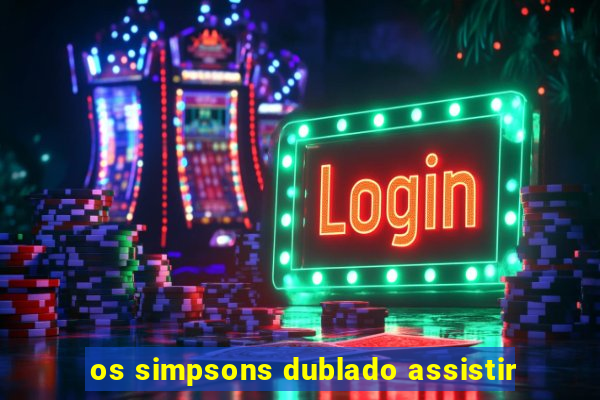 os simpsons dublado assistir