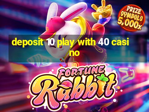 deposit 10 play with 40 casino