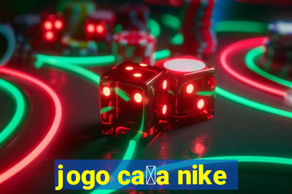 jogo ca莽a nike