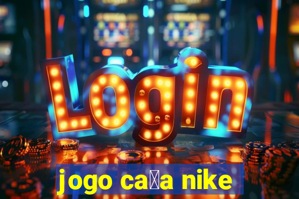 jogo ca莽a nike