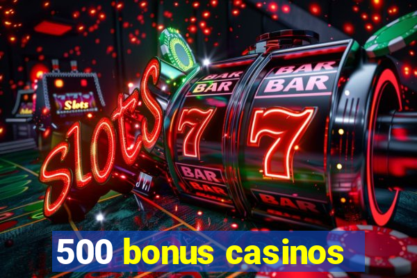 500 bonus casinos