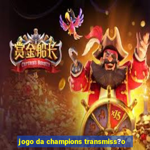 jogo da champions transmiss?o