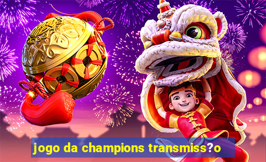 jogo da champions transmiss?o