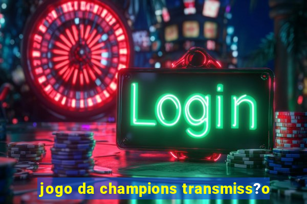 jogo da champions transmiss?o