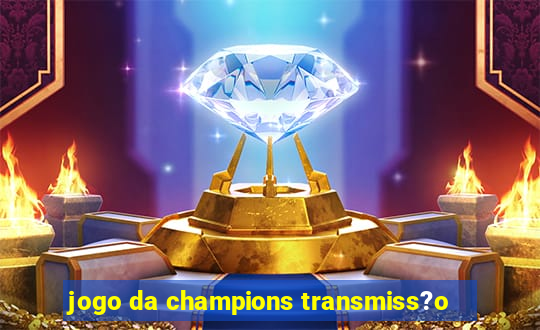 jogo da champions transmiss?o