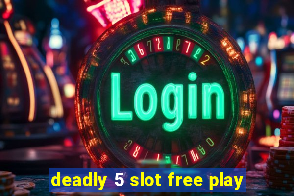 deadly 5 slot free play