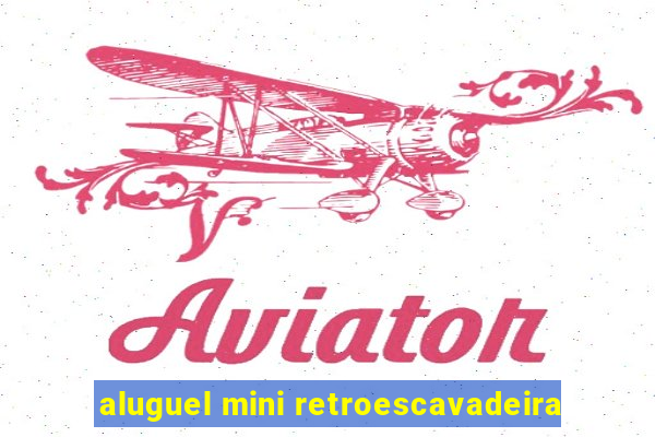 aluguel mini retroescavadeira