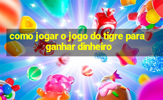 como jogar o jogo do tigre para ganhar dinheiro