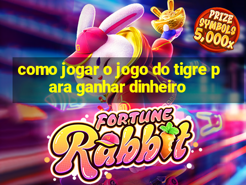 como jogar o jogo do tigre para ganhar dinheiro