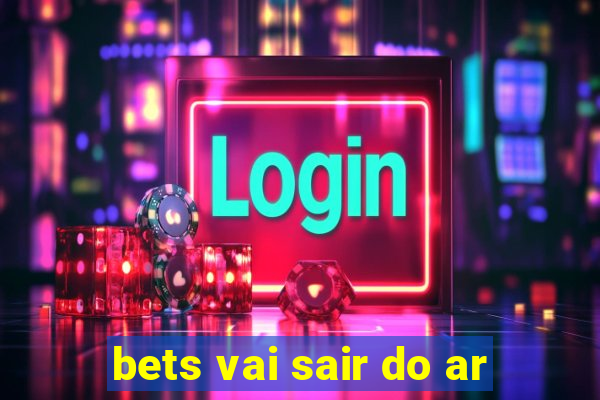 bets vai sair do ar