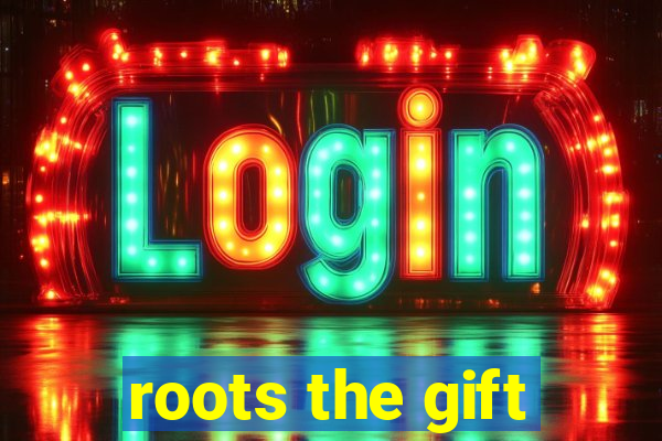 roots the gift