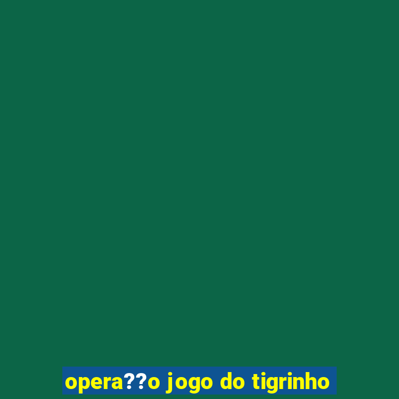 opera??o jogo do tigrinho