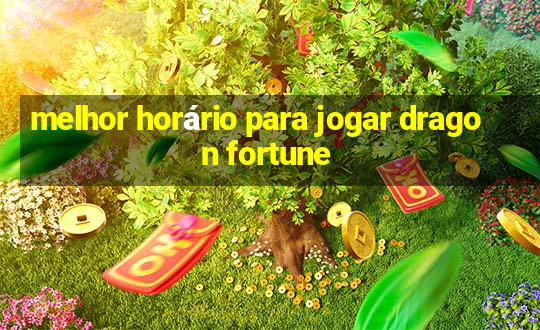 melhor horário para jogar dragon fortune