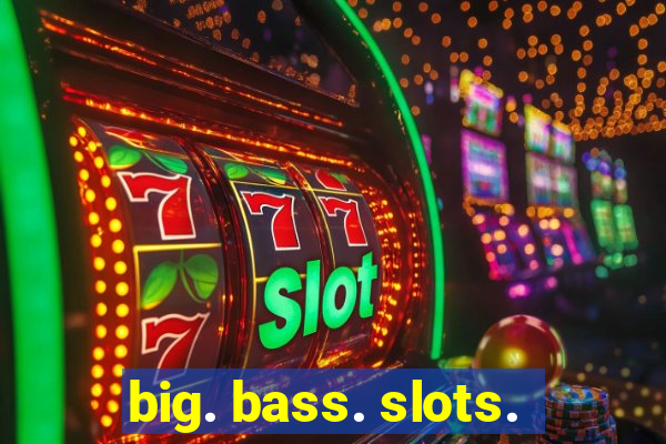 big. bass. slots.