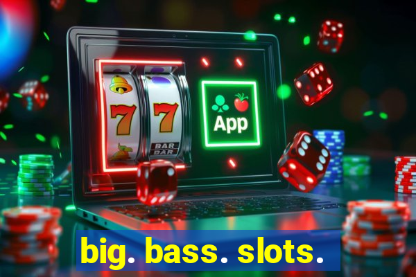 big. bass. slots.