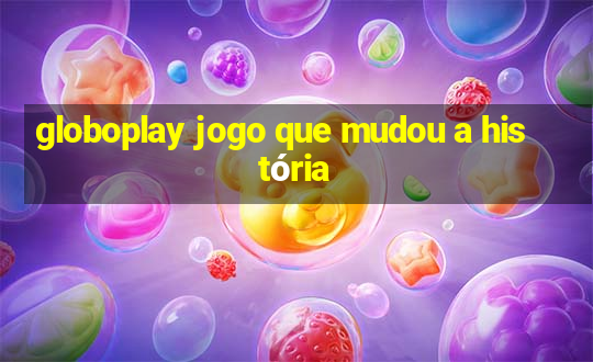 globoplay jogo que mudou a história