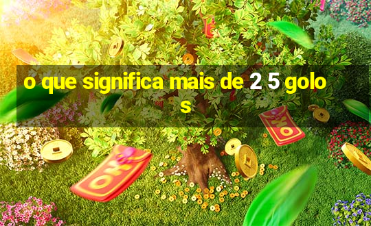 o que significa mais de 2 5 golos