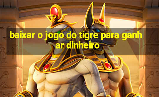 baixar o jogo do tigre para ganhar dinheiro