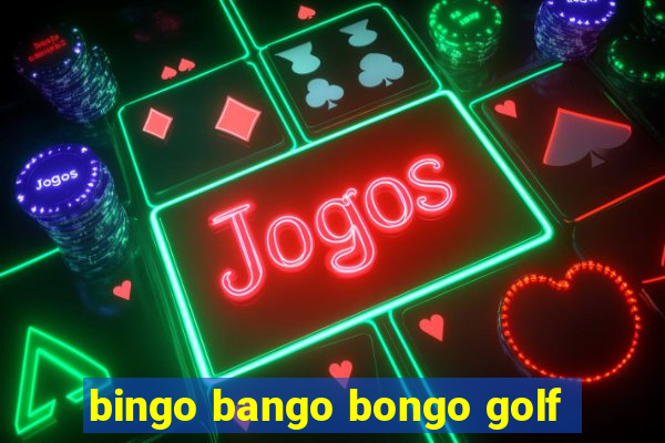 bingo bango bongo golf