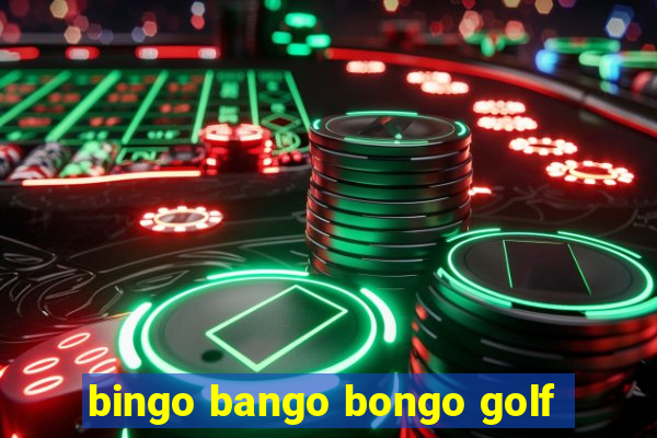 bingo bango bongo golf