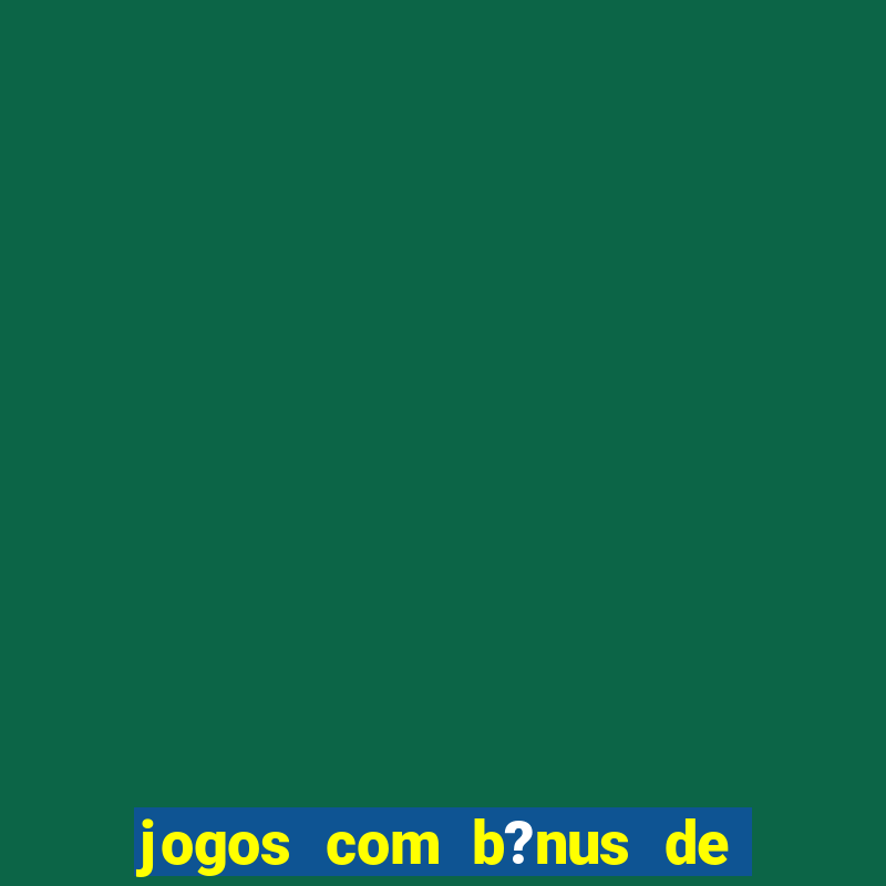 jogos com b?nus de boas vindas