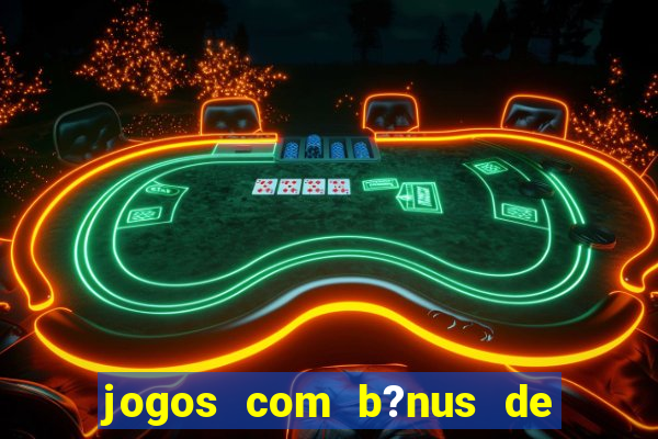 jogos com b?nus de boas vindas