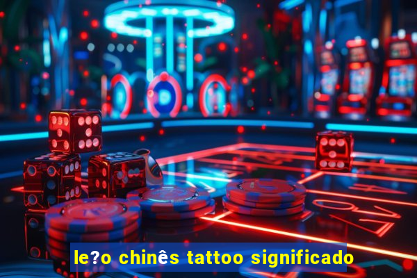 le?o chinês tattoo significado