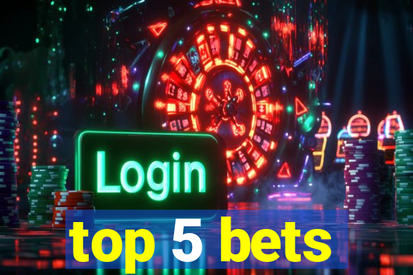 top 5 bets