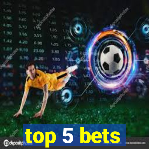 top 5 bets