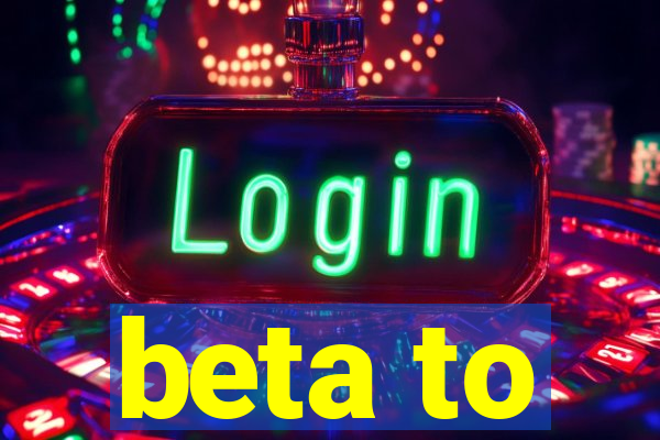 beta to